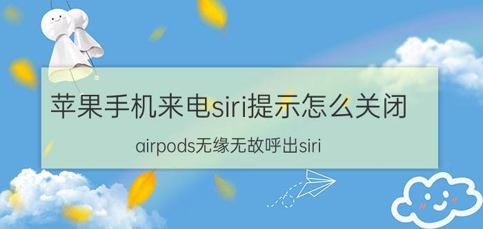 苹果手机来电siri提示怎么关闭 airpods无缘无故呼出siri？